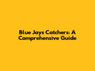 Blue Jays Catchers: A Comprehensive Guide