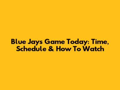 Blue Jays Game Today: Time, Schedule & How To Watch
