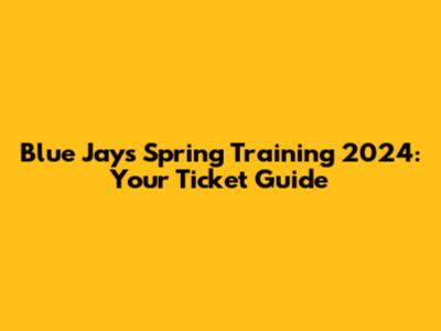 Blue Jays Spring Training 2024: Your Ticket Guide