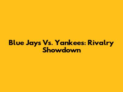 Blue Jays Vs. Yankees: Rivalry Showdown