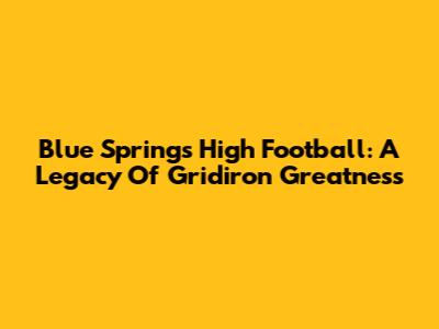 Blue Springs High Football: A Legacy Of Gridiron Greatness