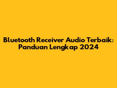 Bluetooth Receiver Audio Terbaik: Panduan Lengkap 2024