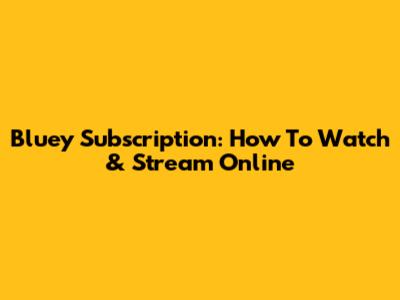 Bluey Subscription: How To Watch & Stream Online