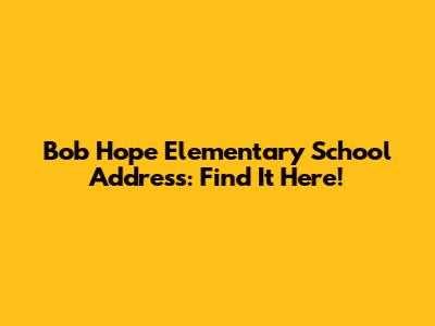Bob Hope Elementary School Address: Find It Here!