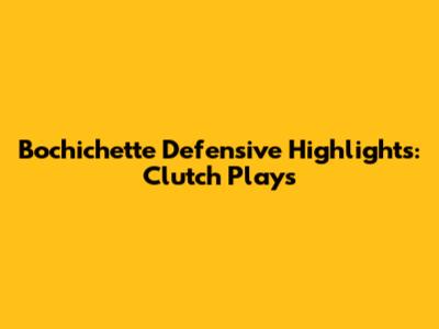Bochichette Defensive Highlights: Clutch Plays