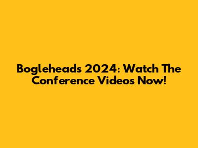 Bogleheads 2024: Watch The Conference Videos Now!