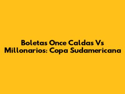 Boletas Once Caldas Vs Millonarios: Copa Sudamericana