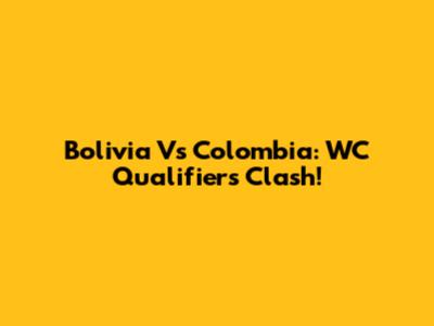 Bolivia Vs Colombia: WC Qualifiers Clash!