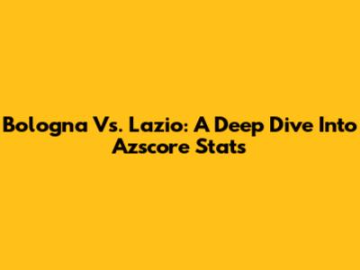 Bologna Vs. Lazio: A Deep Dive Into Azscore Stats