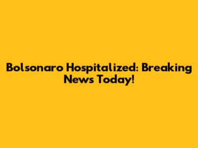 Bolsonaro Hospitalized: Breaking News Today!