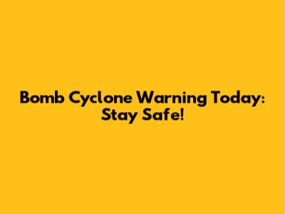 Bomb Cyclone Warning Today: Stay Safe!