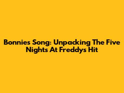 Bonnie's Song: Unpacking The Five Nights At Freddy's Hit