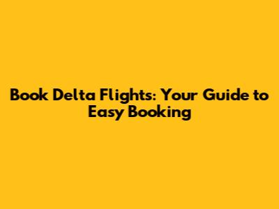 Book Delta Flights: Your Guide to Easy Booking