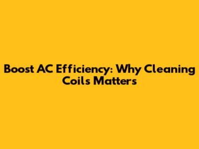 Boost AC Efficiency: Why Cleaning Coils Matters