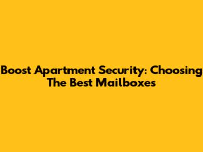 Boost Apartment Security: Choosing The Best Mailboxes