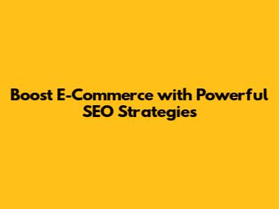 Boost E-Commerce with Powerful SEO Strategies