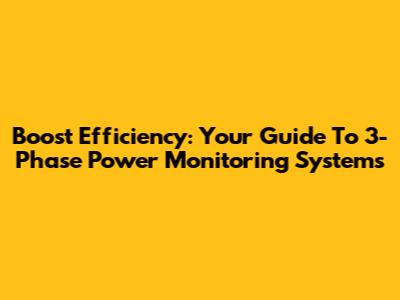 Boost Efficiency: Your Guide To 3-Phase Power Monitoring Systems