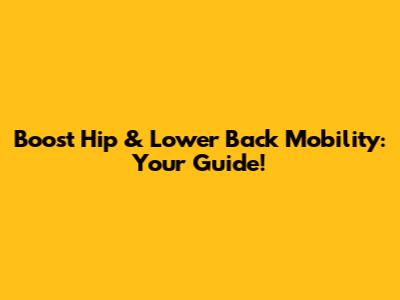 Boost Hip & Lower Back Mobility: Your Guide!