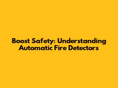Boost Safety: Understanding Automatic Fire Detectors