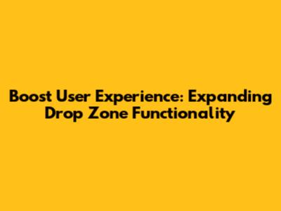 Boost User Experience: Expanding Drop Zone Functionality