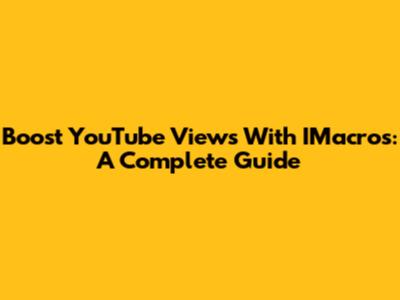 Boost YouTube Views With IMacros: A Complete Guide