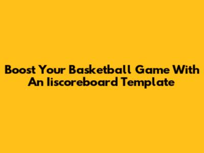 Boost Your Basketball Game With An Iiscoreboard Template