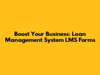 Boost Your Business: Loan Management System LMS Forms