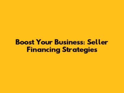 Boost Your Business: Seller Financing Strategies