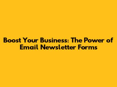 Boost Your Business: The Power of Email Newsletter Forms
