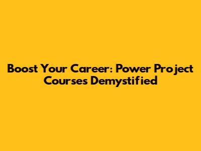 Boost Your Career: Power Project Courses Demystified