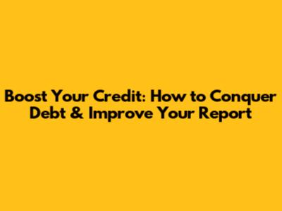 Boost Your Credit: How to Conquer Debt & Improve Your Report