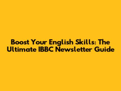 Boost Your English Skills: The Ultimate IBBC Newsletter Guide