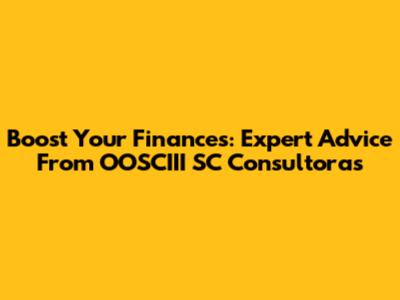 Boost Your Finances: Expert Advice From OOSCIII SC Consultoras