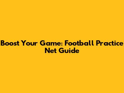 Boost Your Game: Football Practice Net Guide