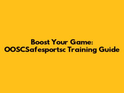 Boost Your Game: OOSCSafesportsc Training Guide