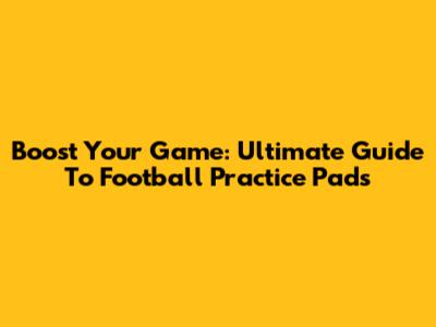Boost Your Game: Ultimate Guide To Football Practice Pads