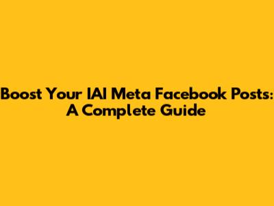 Boost Your IAI Meta Facebook Posts: A Complete Guide