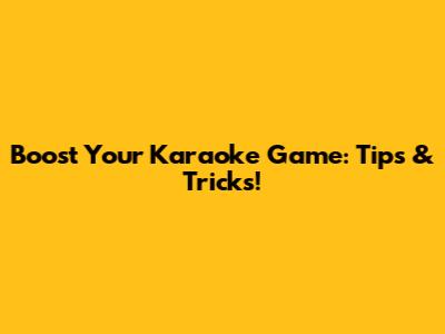 Boost Your Karaoke Game: Tips & Tricks!