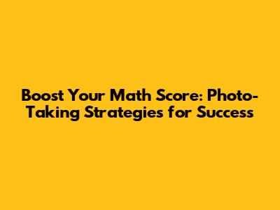 Boost Your Math Score: Photo-Taking Strategies for Success