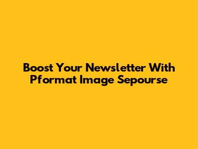 Boost Your Newsletter With Pformat Image Sepourse