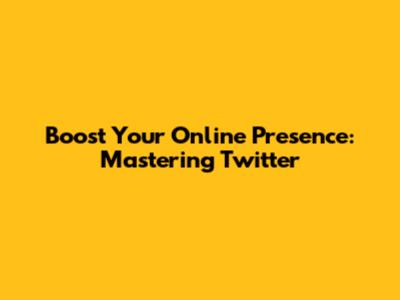 Boost Your Online Presence: Mastering Twitter