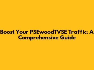 Boost Your PSEwoodTVSE Traffic: A Comprehensive Guide