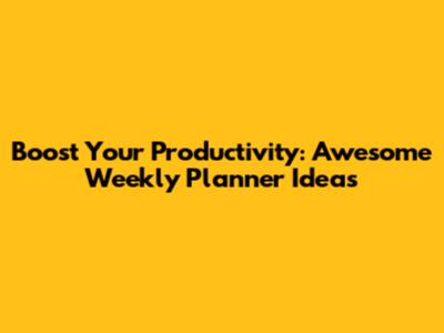 Boost Your Productivity: Awesome Weekly Planner Ideas