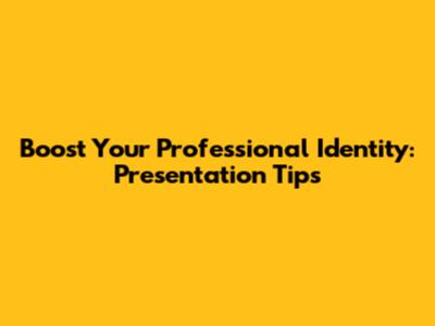 Boost Your Professional Identity: Presentation Tips
