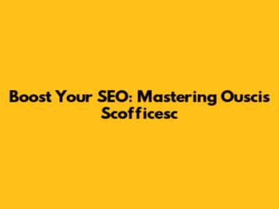 Boost Your SEO: Mastering Ouscis Scofficesc