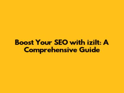 Boost Your SEO with iziIt: A Comprehensive Guide