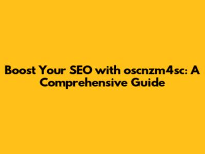 Boost Your SEO with oscnzm4sc: A Comprehensive Guide
