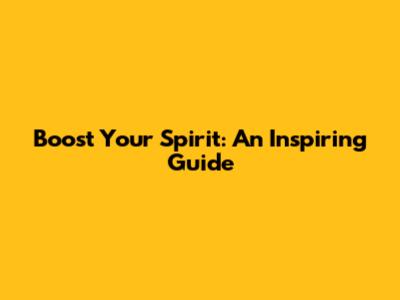 Boost Your Spirit: An Inspiring Guide