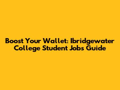 Boost Your Wallet: Ibridgewater College Student Jobs Guide
