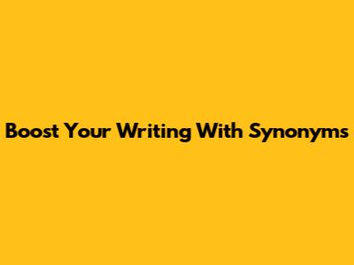 Boost Your Writing With Synonyms